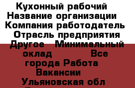 Кухонный рабочий › Название организации ­ Компания-работодатель › Отрасль предприятия ­ Другое › Минимальный оклад ­ 8 000 - Все города Работа » Вакансии   . Ульяновская обл.,Димитровград г.